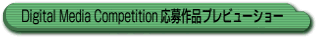 Digital Media Competition�����i�v���r���[�V���[