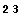 2 3