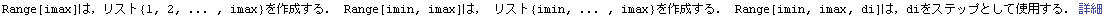 Range[imax]́CXg{1, 2, ... , imax}쐬D Range[imin, imax]́C Xg{imin, ... , imax}쐬D Range[imin, imax, di]́CdiXebvƂĎgpD ڍ