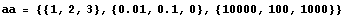 aa = {{1, 2, 3}, {0.01, 0.1, 0}, {10000, 100, 1000}}