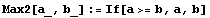 Max2[a_, b_] := If[a>=b, a, b]
