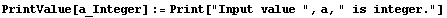 PrintValue[a_Integer] := Print["Input value ", a, " is integer."]