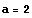 a = 2