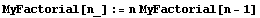 MyFactorial[n_] := n MyFactorial[n - 1]