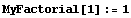 MyFactorial[1] := 1