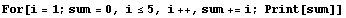 For[i = 1 ; sum = 0, i≤5, i ++, sum += i ; Print[sum]]