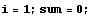 i = 1 ; sum = 0 ;