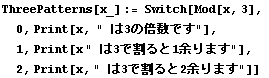 ThreePatterns[x_] := Switch[Mod[x, 3], 0, Print[x, " 3̔{ł"], 1, Print[x " 3Ŋ1]܂"], 2, Print[x, " 3Ŋ2]܂"]]