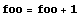 foo = foo + 1
